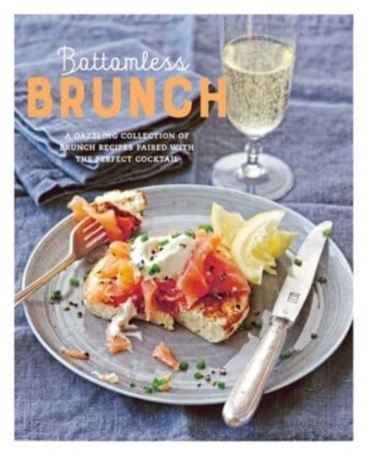 Bottomless Brunch : A Dazzling Collection of Brunch Recipes Paired with the Perfect Cocktail, Hardback Book