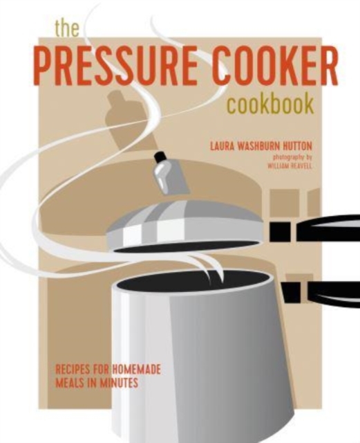 The Pressure Cooker Cookbook : Recipes for Homemade Meals in Minutes, Hardback Book