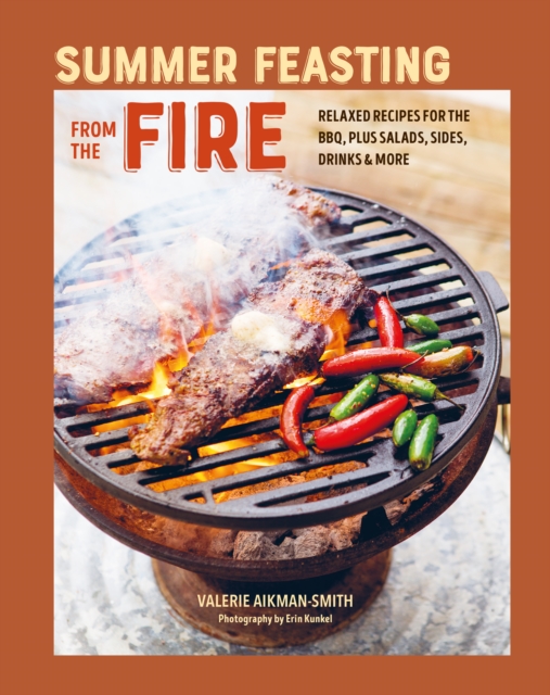 Summer Feasting from the Fire : Relaxed Recipes for the Bbq, Plus Salads, Sides, Drinks & More, Hardback Book