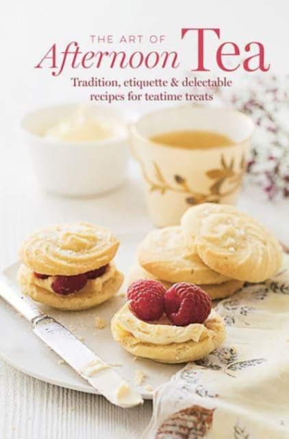 The Art of Afternoon Tea : Tradition, Etiquette & Recipes for Delectable Teatime Treats, Hardback Book