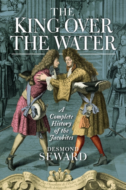 The King Over the Water : A Complete History of the Jacobites, EPUB eBook