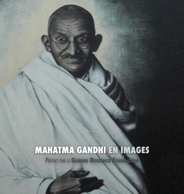 Mahatma Gandhi en Images : Preface de la Gandhi Research Foundation - tout en couleur, Hardback Book