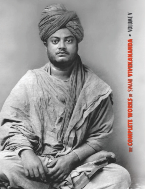The Complete Works of Swami Vivekananda, Volume 5 : Epistles - First Series, Interviews, Notes from Lectures and Discourses, Questions and Answers, Conversations and Dialogues (Recorded by Disciples -, Hardback Book