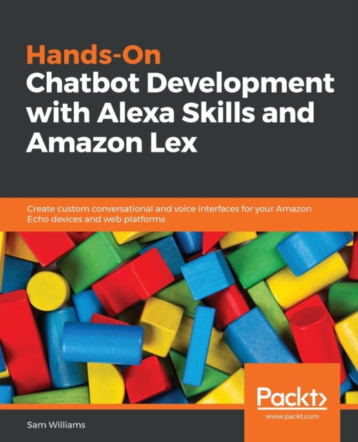 Hands-On Chatbot Development with Alexa Skills and Amazon Lex : Create custom conversational and voice interfaces for your Amazon Echo devices and web platforms, Paperback / softback Book