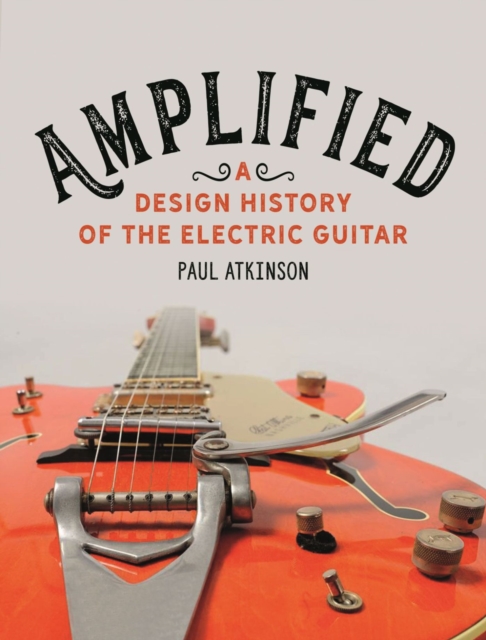 Amplified : A Design History of the Electric Guitar, Hardback Book