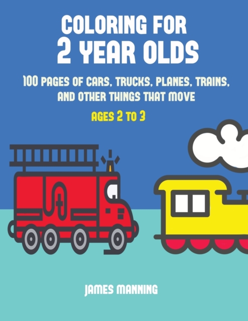 Coloring for 2 Year Olds : A Coloring Book for Toddlers with Thick Outlines for Easy Coloring: With Pictures of Trains, Cars, Planes, Trucks, Boats, Lorries and Other Modes of Transport, Paperback / softback Book