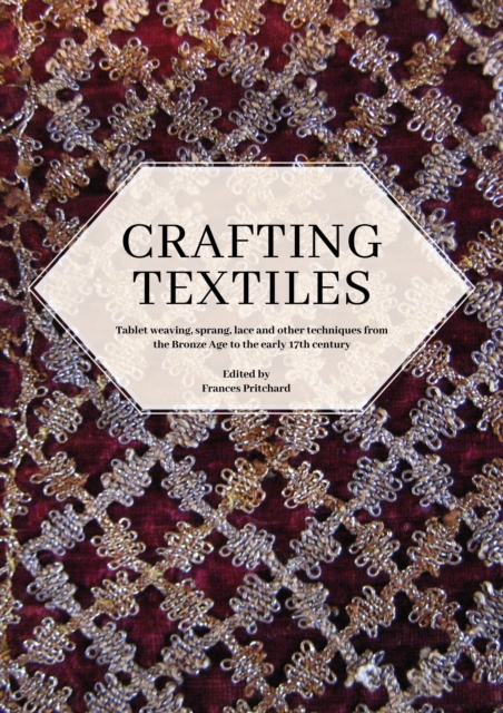 Crafting Textiles : Tablet Weaving, Sprang, Lace and Other Techniques from the Bronze Age to the Early 17th Century, PDF eBook