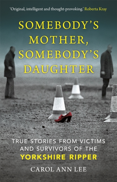 Somebody's Mother, Somebody's Daughter : True Stories from Victims and Survivors of the Yorkshire Ripper, Hardback Book