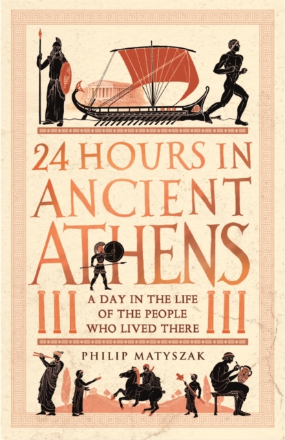 24 Hours in Ancient Athens : A Day in the Life of the People Who Lived There, Paperback / softback Book