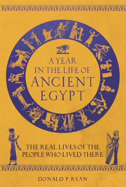 A Year in the Life of Ancient Egypt : The Real Lives of the People Who Lived There, Hardback Book