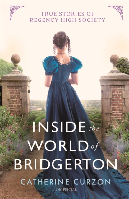 Inside the World of Bridgerton : True Stories of Regency High Society, Hardback Book