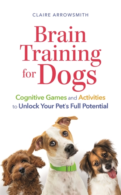 Brain Training for Dogs : Cognitive Games and Activities to Unlock Your Pet’s Full Potential, Paperback / softback Book