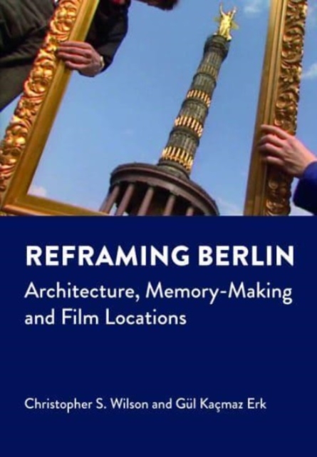 Reframing Berlin : Architecture, Memory-Making and Film Locations, Paperback / softback Book