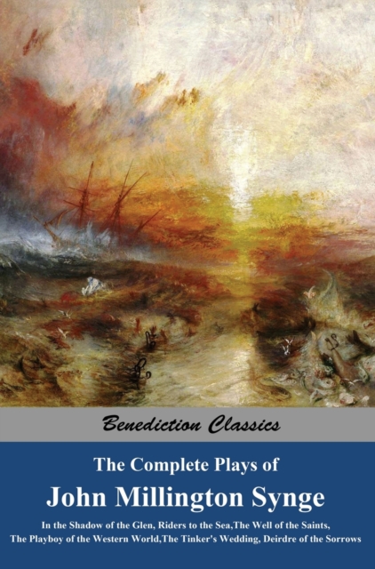 The Complete Plays of John Millington Synge : In the Shadow of the Glen, Riders to the Sea, The Well of the Saints, The Playboy of the Western World, The Tinker's Wedding, Deirdre of the Sorrows, Hardback Book