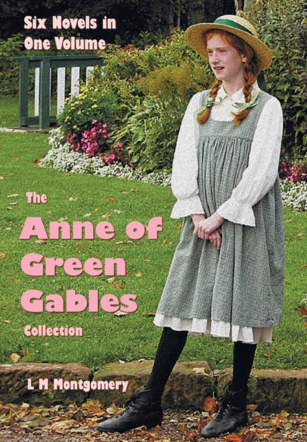 The Anne of Green Gables Collection : Six complete and unabridged Novels in one volume: Anne of Green Gables, Anne of Avonlea, Anne of the Island, Anne's House of Dreams, Rainbow Valley and Rilla of I, Paperback / softback Book