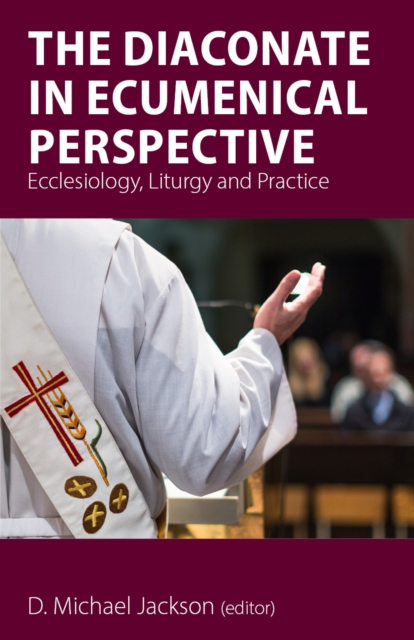 The Diaconate in Ecumenical Perspective : Ecclesiology, Liturgy and Practice, EPUB eBook