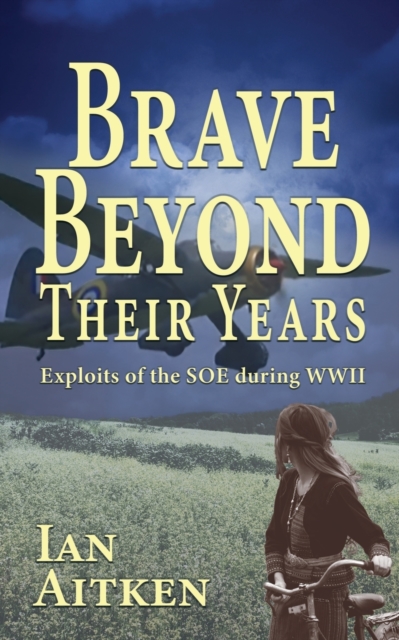 Brave Beyond Their Years : Exploits of the SOE during WWII, Paperback / softback Book