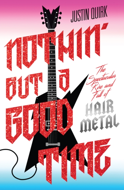 Nothin' But a Good Time : The Spectacular Rise and Fall of Glam Metal, EPUB eBook