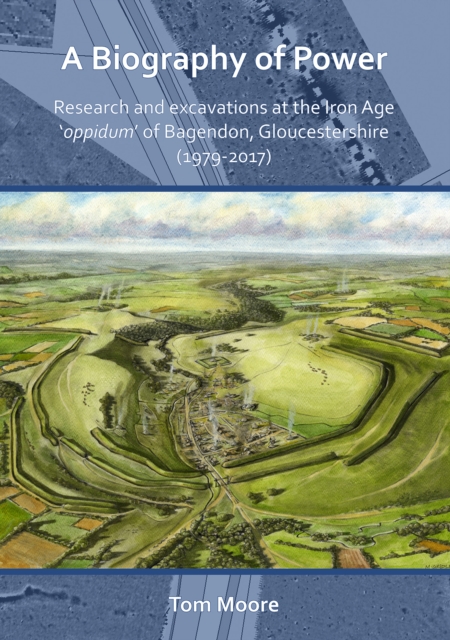 A Biography of Power: Research and Excavations at the Iron Age 'oppidum' of Bagendon, Gloucestershire (1979-2017), Paperback / softback Book