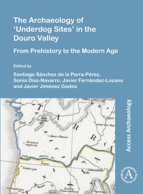 The Archaeology of 'Underdog Sites' in the Douro Valley : From Prehistory to the Modern Age, Paperback / softback Book