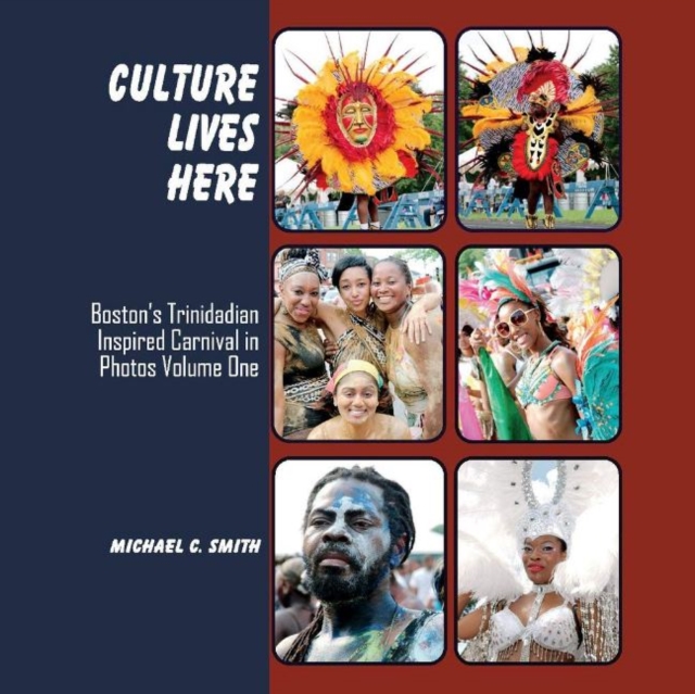 Culture Lives Here : Bostonas Trinidadian Inspire Carnival in Photos Volume One, Hardback Book