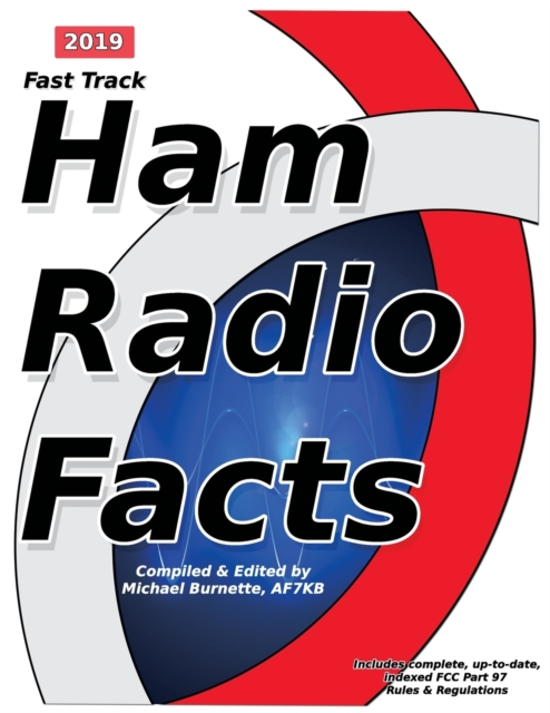 Fast Track Ham Radio Facts : 2019 Edition - A Collection of Useful Facts for the Informed Amateur Radio Operator, Paperback / softback Book