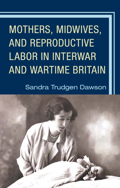 Mothers, Midwives, and Reproductive Labor in Interwar and Wartime Britain, Hardback Book