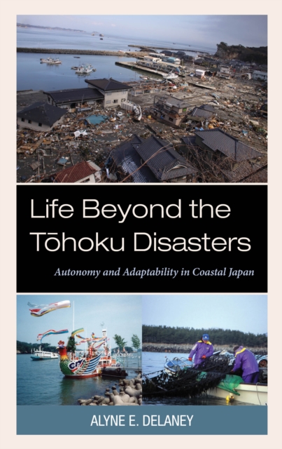 Life Beyond the Tohoku Disasters : Autonomy and Adaptability in Coastal Japan, Hardback Book