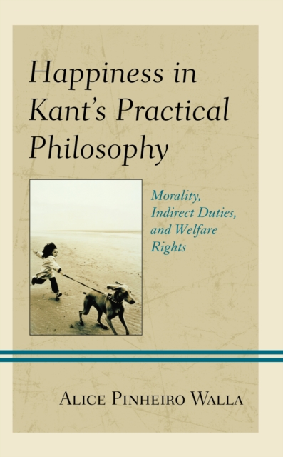 Happiness in Kant’s Practical Philosophy : Morality, Indirect Duties, and Welfare Rights, Paperback / softback Book