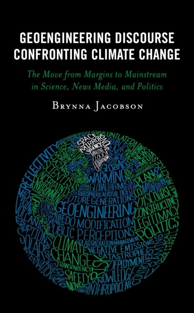 Geoengineering Discourse Confronting Climate Change : The Move from Margins to Mainstream in Science, News Media, and Politics, Hardback Book