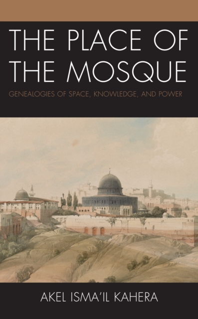 The Place of the Mosque : Genealogies of Space, Knowledge, and Power, Paperback / softback Book