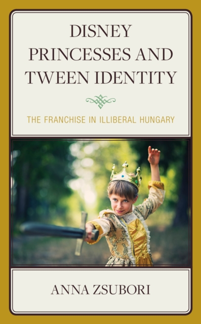 Disney Princesses and Tween Identity : The Franchise in Illiberal Hungary, Hardback Book