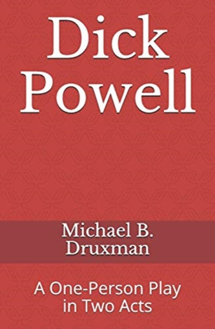 Dick Powell : A One-Person Play in Two Acts, Paperback / softback Book
