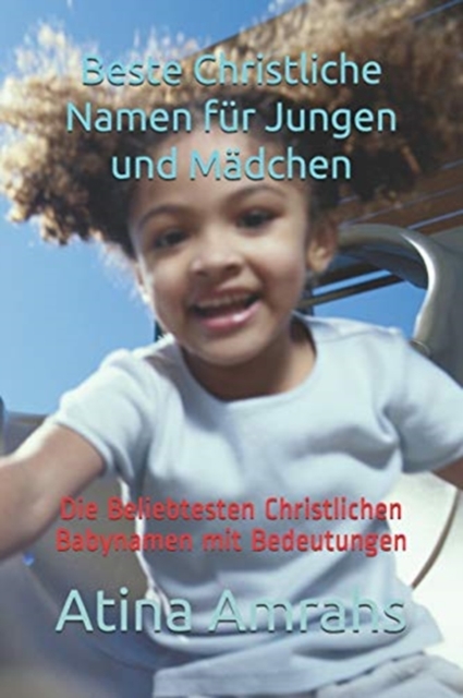 Beste Christliche Namen fur Jungen und Madchen : Die Beliebtesten Christlichen Babynamen mit Bedeutungen, Paperback / softback Book