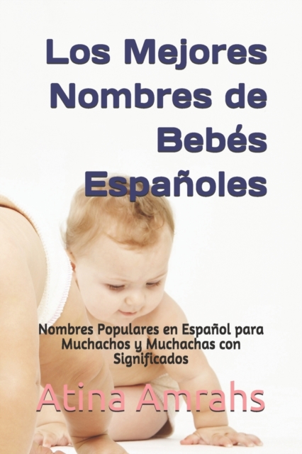 Los Mejores Nombres de Bebes Espanoles : Nombres Populares en Espanol para Muchachos y Muchachas con Significados, Paperback / softback Book