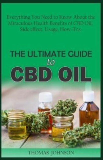 The Ultimate Guide to CBD Oil : Everything You Need to Know About the Miraculous Health Benefits of CBD Oil, Side effect, Usage, How-Tos, Paperback / softback Book