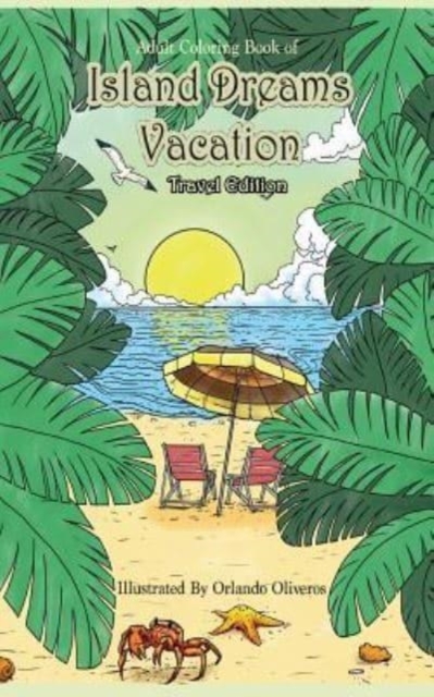 Adult Coloring Book of Island Dreams Vacation Travel Edition : Travel Size Coloring Book for Adults With Island Dreams, Ocean Scenes, Ocean Life, Beaches, and More for Stress Relief and Relaxation, Paperback / softback Book