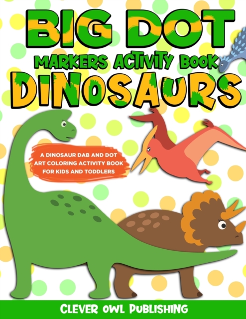 BIG DOT Markers Activity Book : Dinosaurs: A Dinosaur Dab And Dot Art Coloring Activity Book for Kids and Toddlers: Dino Do a Dot Page Activity Pad Creative Fun Using Jumbo Art Paint Daubers and Bingo, Paperback / softback Book