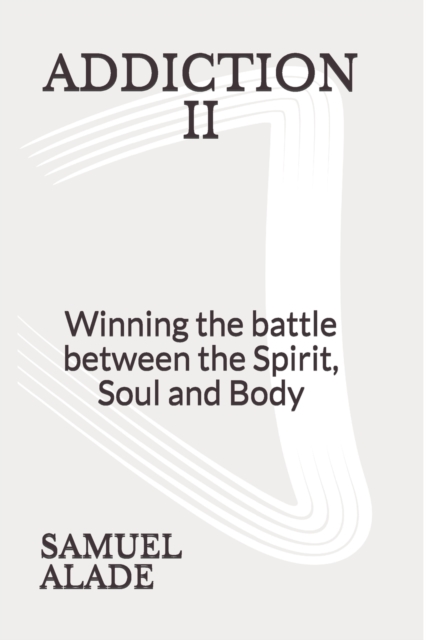 Addiction 2 : Winning the battle between the Spirit, Soul and Body, Paperback / softback Book