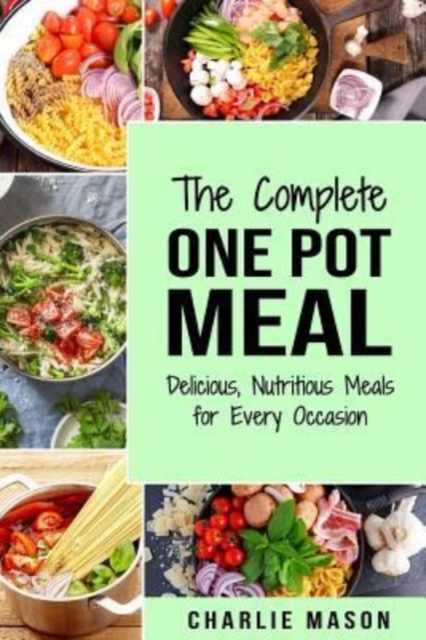 The Complete One Pot Meal : Delicious, Nutritious Meals for Every Occasion, Paperback / softback Book