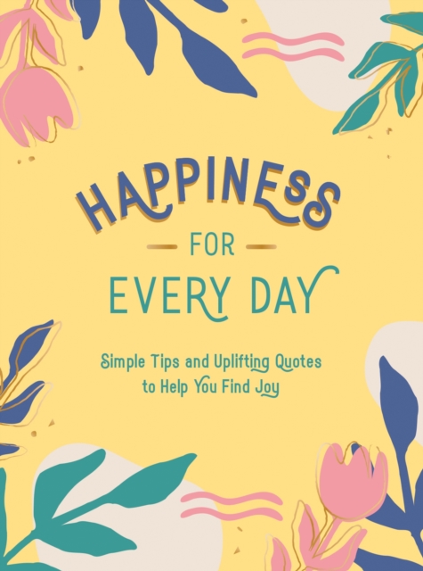 Happiness for Every Day : Simple Tips and Uplifting Quotes to Help You Find Joy, EPUB eBook