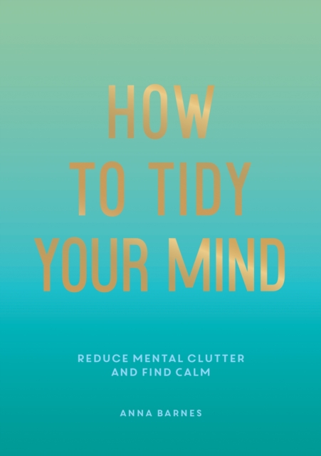 How to Tidy Your Mind : Tips and Techniques to Help You Reduce Mental Clutter and Find Calm, Paperback / softback Book