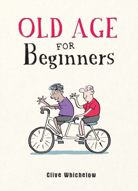 Old Age for Beginners : Hilarious Life Advice for the Newly Ancient, EPUB eBook