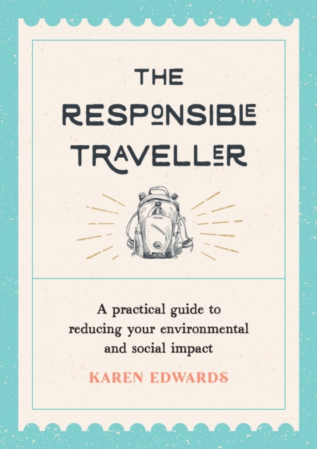 The Responsible Traveller : A Practical Guide to Reducing Your Environmental and Social Impact, Embracing Sustainable Tourism and Travelling the World With a Conscience, EPUB eBook