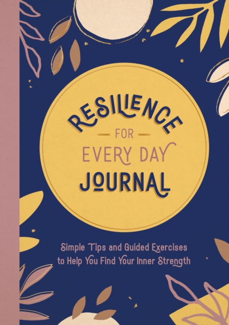 Resilience for Every Day Journal : Simple Tips and Guided Exercises to Help You Find Your Inner Strength, Paperback / softback Book