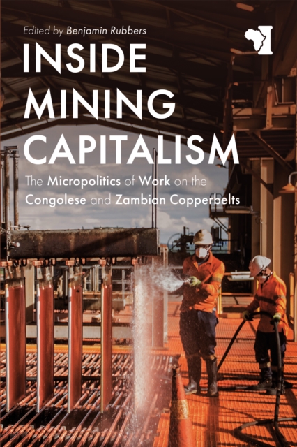 Inside Mining Capitalism : The Micropolitics of Work on the Congolese and Zambian Copperbelts, EPUB eBook