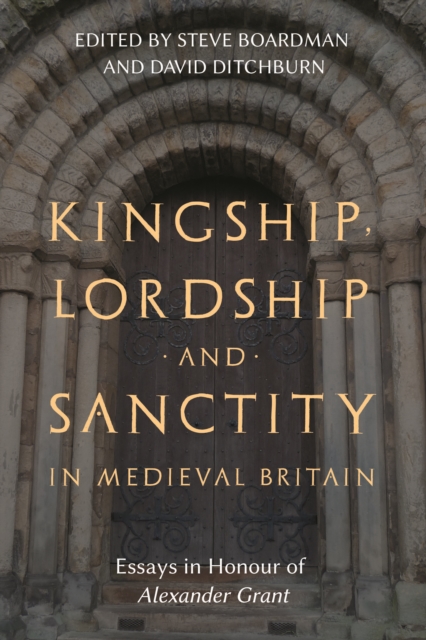 Kingship, Lordship and Sanctity in Medieval Britain : Essays in Honour of Alexander Grant, PDF eBook