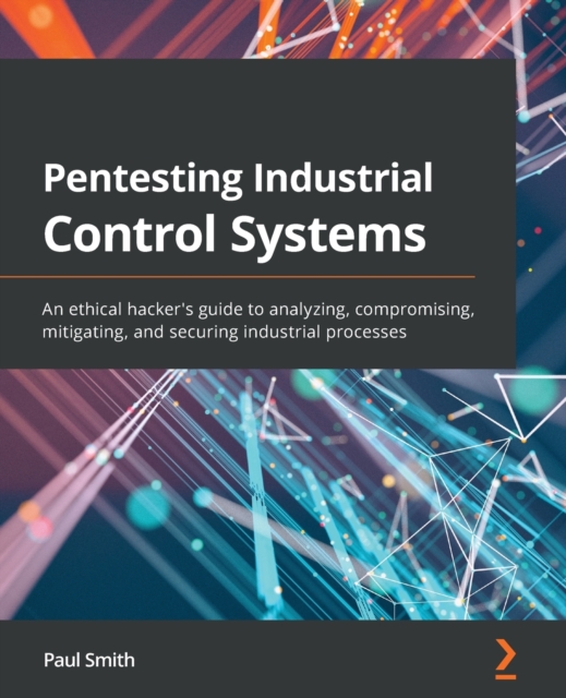 Pentesting Industrial Control Systems : An ethical hacker's guide to analyzing, compromising, mitigating, and securing industrial processes, Paperback / softback Book