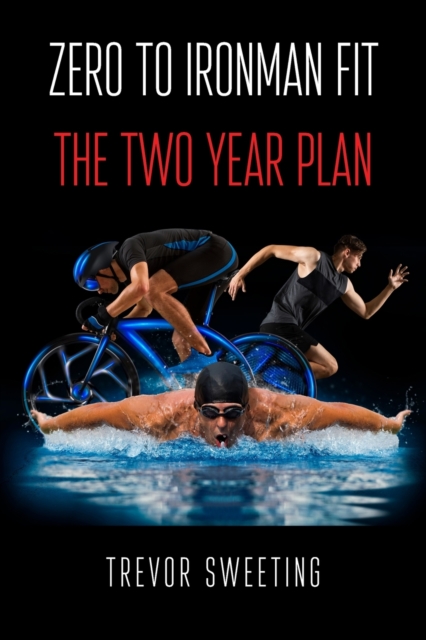 Zero to Ironman Fit : The Two Year Plan, Paperback / softback Book