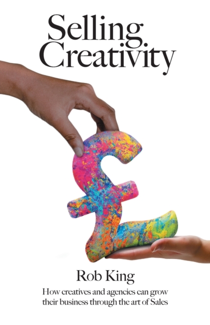 Selling Creativity : How creatives and agencies can grow their business through the art of Sales, Paperback / softback Book